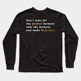 Don't wait for the perfect moment, take the moment and make it perfect Long Sleeve T-Shirt